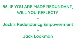 56. If You Were Made Redundant Will You Reflect? Jack&rsquo;s Redundancy Empowerment - Jack Lookman - Ire