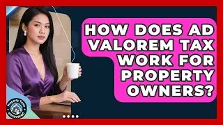 How Does Ad Valorem Tax Work For Property Owners? - Property Taxes Uncovered