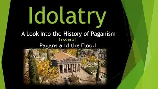The History of Idolatry #4 - The Pagans and the Flood