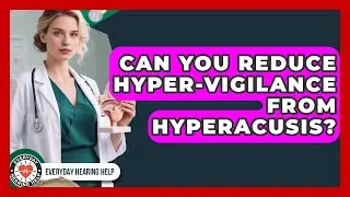 Can You Reduce Hyper-vigilance From Hyperacusis? - Everyday Hearing Help