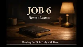 Job 6, God Welcomes Honest Lament | Reading the Bible Daily with Dave