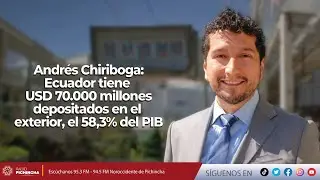 Andrés Chiriboga l Ecuador tiene USD 70.000 millones depositados en el exterior, el 58,3% del PIB