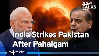 Will Pakistan Escalate? India Strikes 'Terror Sites' Following Pahalgam | Taiwan Talks EP622