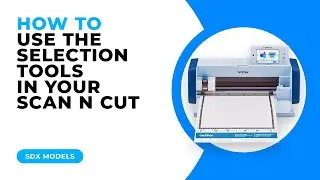 HOW TO USE THE SELECTION TOOLS IN YOUR SCAN N CUT - SDX MODELS