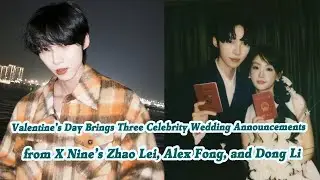 Valentine&rsquo;s Day Brings Three Celebrity Wedding Announcements from X Nine&rsquo;s Zhao Lei, Alex Fong, and