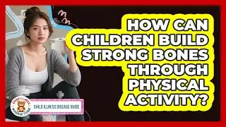 How Can Children Build Strong Bones Through Physical Activity? - Child Illness Disease Guide