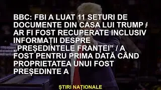 BBC: FBI a luat 11 seturi de documente de la Camera Trump / s -ar fi recuperat, inclusiv informații