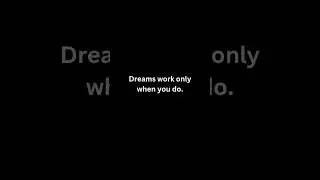 Dreams work only when you do.