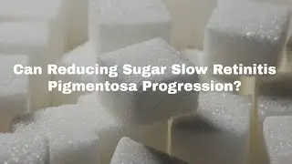 Can Reducing Sugar Slow Retinitis Pigmentosa Progression? - A Daily Support Routine