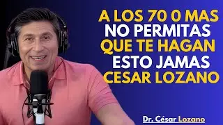 Pasados los 70 años, NUNCA permitas que nadie te haga- Cesar Lozano