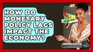 How Do Monetary Policy Lags Impact The Economy? - Macroecon Experts