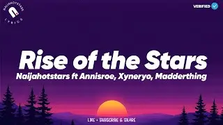 Naijahotstars - Rise of The Stars (Lyrics) ft Annisroe, Xyneryo, Madderthing