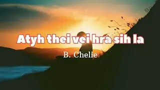 Atyh thei vei hra sih la - B. Chelie (Lyrics)