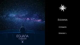 Eguana - Cosmos - (Episode 1)