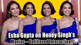 Esha Gupta Reacts to Honey Singh's 'Maniac' | Exclusive Interview | #HoneySingh #EshaGupta