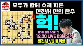[12.30 LIVE 23분 요약] 모두가 함께 소리 지른 신진서 신의 한수~ 제3회 한중슈퍼리그 신진서 VS 류위항