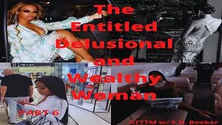 The Entitled, Delusional and Wealthy Woman | Hypergamy | PART 6 | S.D. Booker
