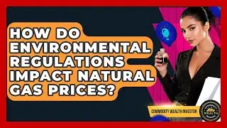 How Do Environmental Regulations Impact Natural Gas Prices? - Commodity Wealth Investor