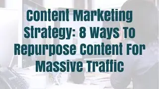 Content Marketing Strategy - 8 Ways To Repurpose Content To Increase Traffic