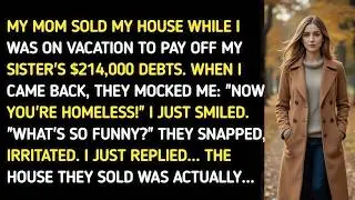 MY MOM SOLD MY HOUSE WHILE I WAS ON VACATION TO PAY OFF MY SISTER'S $214,000 DEBT — WHAT I DID NEXT.