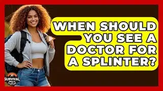 When Should You See A Doctor For A Splinter? - Survival Skills for Everyone