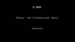 LC REED - [Future - Not A Problem prod. Chaos] Freestyle