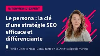 Le persona : la cl&eacute; d'une strat&eacute;gie SEO efficace et diff&eacute;renciante, avec Aur&eacute;lie Delhaye Moati
