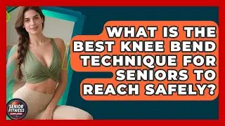 What Is The Best Knee Bend Technique For Seniors To Reach Safely? - Senior Fitness Simplified