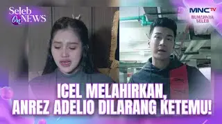 Icel Melahirkan, Anrez Adelio Dilarang Ketemu! | SELEB ON NEWS