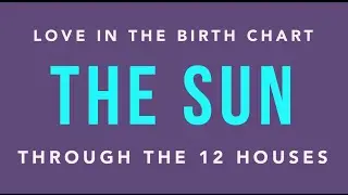 Love in the Birth Chart: The Sun Through the Houses