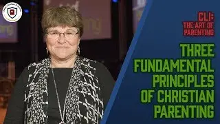 CLI: Three Fundamental Principles of Christian Parenting | The Art of Parenting