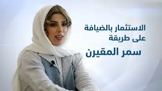 نوافذ الأعمال | الاستثمار بالضيافة على طريقة سمر المقيرن