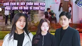 CHỦ TỊCH BỊ GÃY CHÂN VÀO VIỆN PHẢI LÒNG CÔ BÁC SĨ XINH ĐẸP VÀ CÁI KẾT | PHIM GÃY SCHOOL