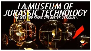 LA Museum of Jurassic Technology: The less you know about it ... the better.