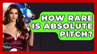 How Rare Is Absolute Pitch? - The Musician Encyclopedia