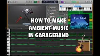 A tutorial on how to make ambient music in GarageBand | Step-by-Step Guide