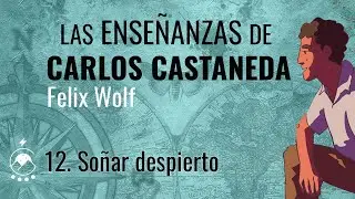 12. So&ntilde;ar despierto - Las ense&ntilde;anzas de CARLOS CASTANEDA - Felix Wolf - Voz: Chavenato
