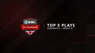 Top 5 Plays - Overwatch Group B - ESL UK Premiership