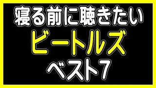 【寝る前に聴きたい・ビートルズ・ベスト７】（ランキング動画）【う山ＴＶ・バラエティ】