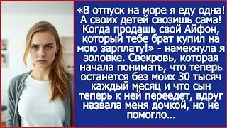 В отпуск еду одна! А ты продай айфон, который купил тебе брат на мою зарплату и вези своих дете