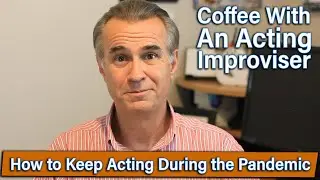 Coffee With An Acting Improviser - How to Keep Working on Your Acting Career During a Pandemic