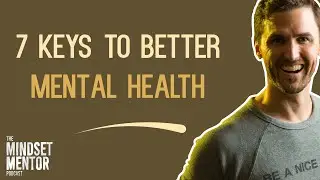 7 Keys To Better Mental Health | The Mindset Mentor Podcast