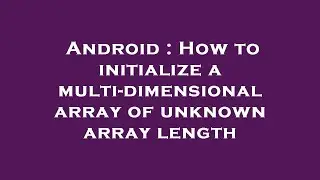 Android : How to initialize a multi-dimensional array of unknown array length