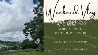 Weekend Vlog | Visiting my Block of Land | Meal Prep | Finishing Chapter 10