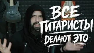 ВСЕ ГИТАРИСТЫ ДЕЛАЮТ ЭТО (с очень редкими исключениями)