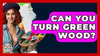 Can You Turn Green Wood? - Art Across Cultures