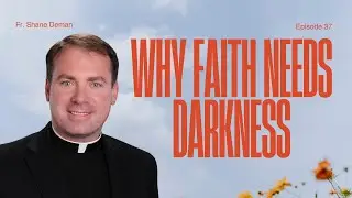 Ep. 37: WHY FAITH NEEDS DARKNESS