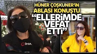 Hüner Çoşkuner’in Ablası Konuştu “Kardeşim Ölmeden Önce Son Sözlerini Bana Söyledi”