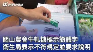 關山農會牛軋糖標示簡體字 衛生局表示不符規定並要求說明｜20250822 公視晚間新聞