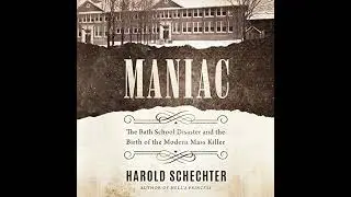 Maniac: The Bath School Disaster and the Birth of the Modern Mass Killer by Harold Schechter